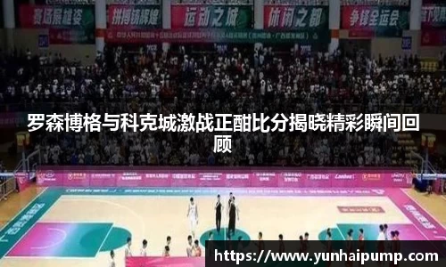 罗森博格与科克城激战正酣比分揭晓精彩瞬间回顾
