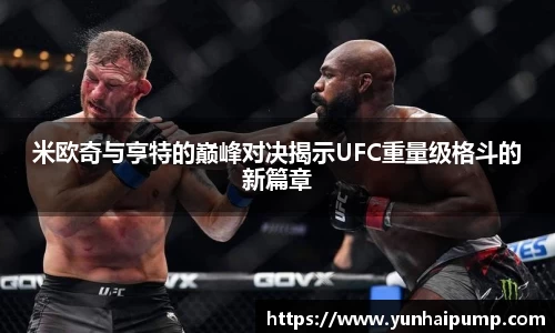 米欧奇与亨特的巅峰对决揭示UFC重量级格斗的新篇章